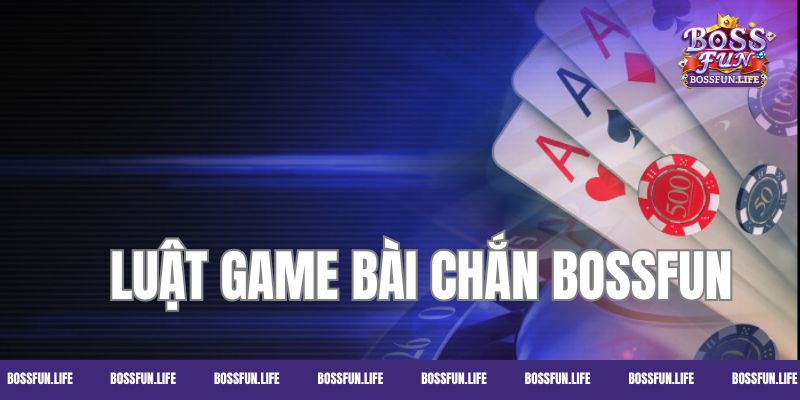 Luật và cách chơi bài chắn Bossfun chi tiết cho game thủ