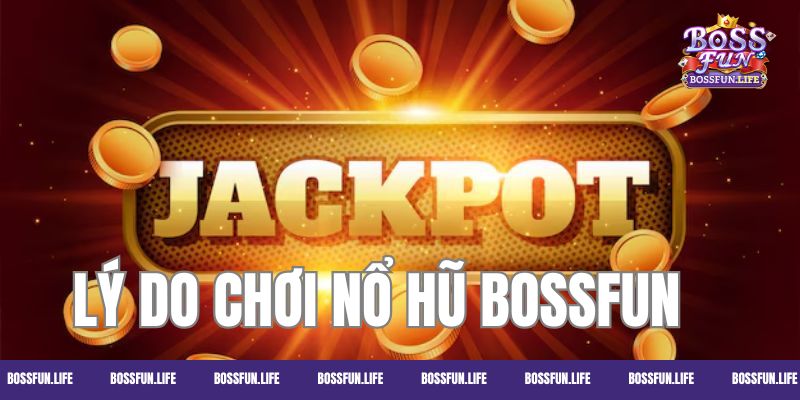Những lý do mà bạn nên tham gia quay hũ tại Bossfun một lần