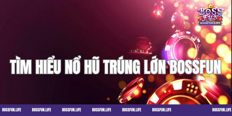 Tìm hiểu sơ lược về nổ hũ trúng lớn Bossfun